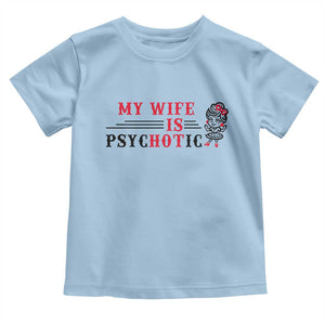 My Wife Is Psychotic Toddler T Shirt Funny Marriage Life Hot Wives TS12 Light Blue Print Your Wear