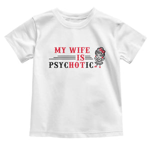 My Wife Is Psychotic Toddler T Shirt Funny Marriage Life Hot Wives TS12 White Print Your Wear