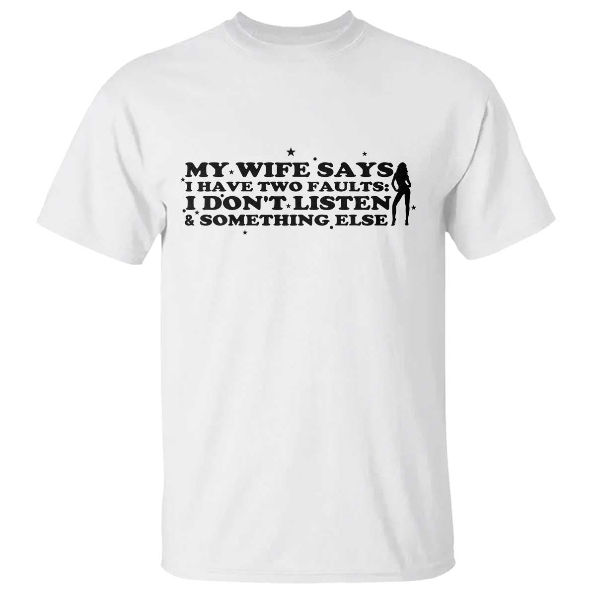 My Wife Says I Only Have Two Faults T Shirt Funny Marriage Life Hot Wife TS12 White Print Your Wear