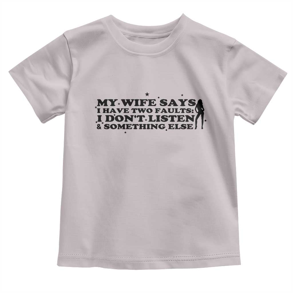 My Wife Says I Only Have Two Faults Toddler T Shirt Funny Marriage Life Hot Wife TS12 Ice Gray Print Your Wear