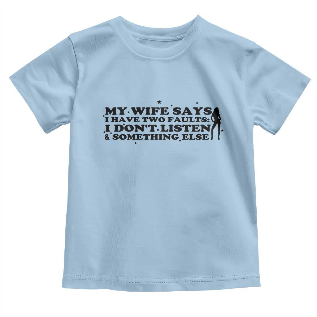 My Wife Says I Only Have Two Faults Toddler T Shirt Funny Marriage Life Hot Wife TS12 Light Blue Print Your Wear
