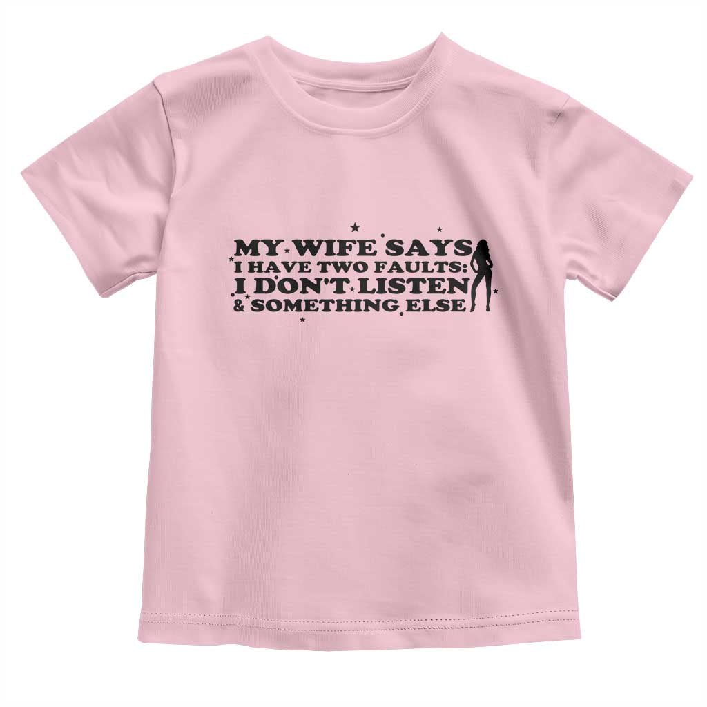 My Wife Says I Only Have Two Faults Toddler T Shirt Funny Marriage Life Hot Wife TS12 Light Pink Print Your Wear