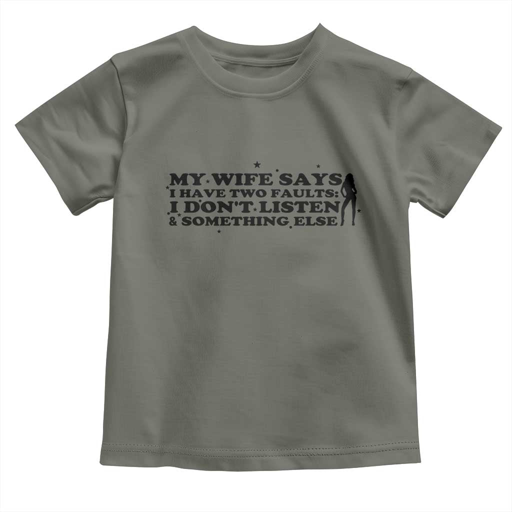 My Wife Says I Only Have Two Faults Toddler T Shirt Funny Marriage Life Hot Wife TS12 Military Green Print Your Wear