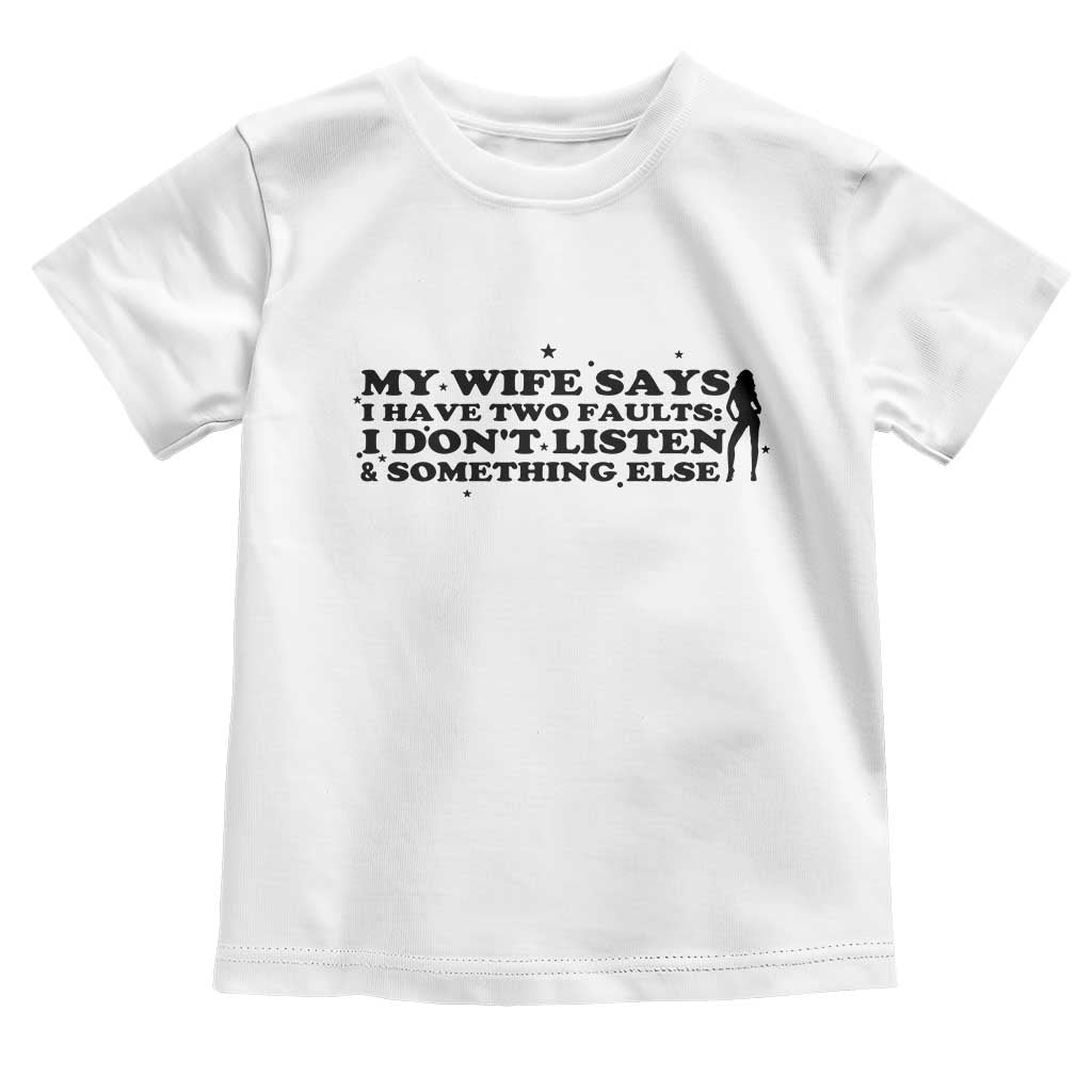 My Wife Says I Only Have Two Faults Toddler T Shirt Funny Marriage Life Hot Wife TS12 White Print Your Wear