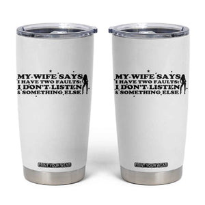 My Wife Says I Only Have Two Faults Tumbler Cup Funny Marriage Life Hot Wife TS12 White Print Your Wear