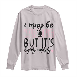 I May Be Wrong But It Is Highly Unlikely Long Sleeve Shirt Funny Sarcastic TS12 Ice Gray Print Your Wear