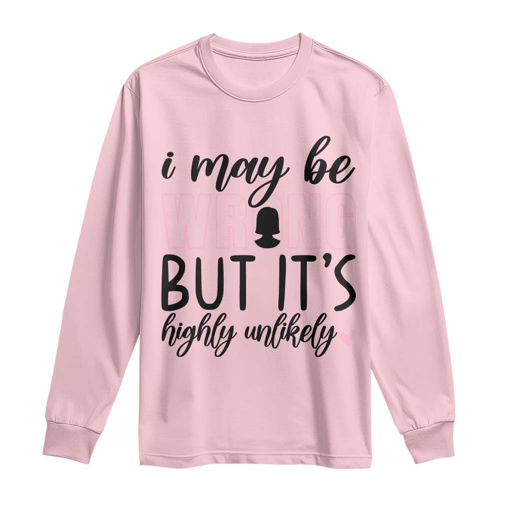 I May Be Wrong But It Is Highly Unlikely Long Sleeve Shirt Funny Sarcastic TS12 Light Pink Print Your Wear