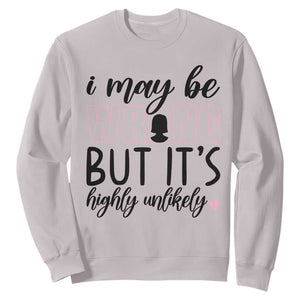 I May Be Wrong But It Is Highly Unlikely Sweatshirt Funny Sarcastic TS12 Ice Gray Print Your Wear