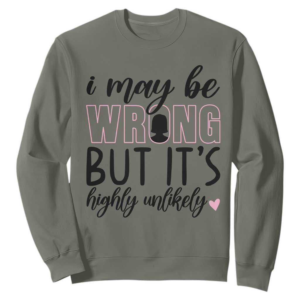 I May Be Wrong But It Is Highly Unlikely Sweatshirt Funny Sarcastic TS12 Military Green Print Your Wear