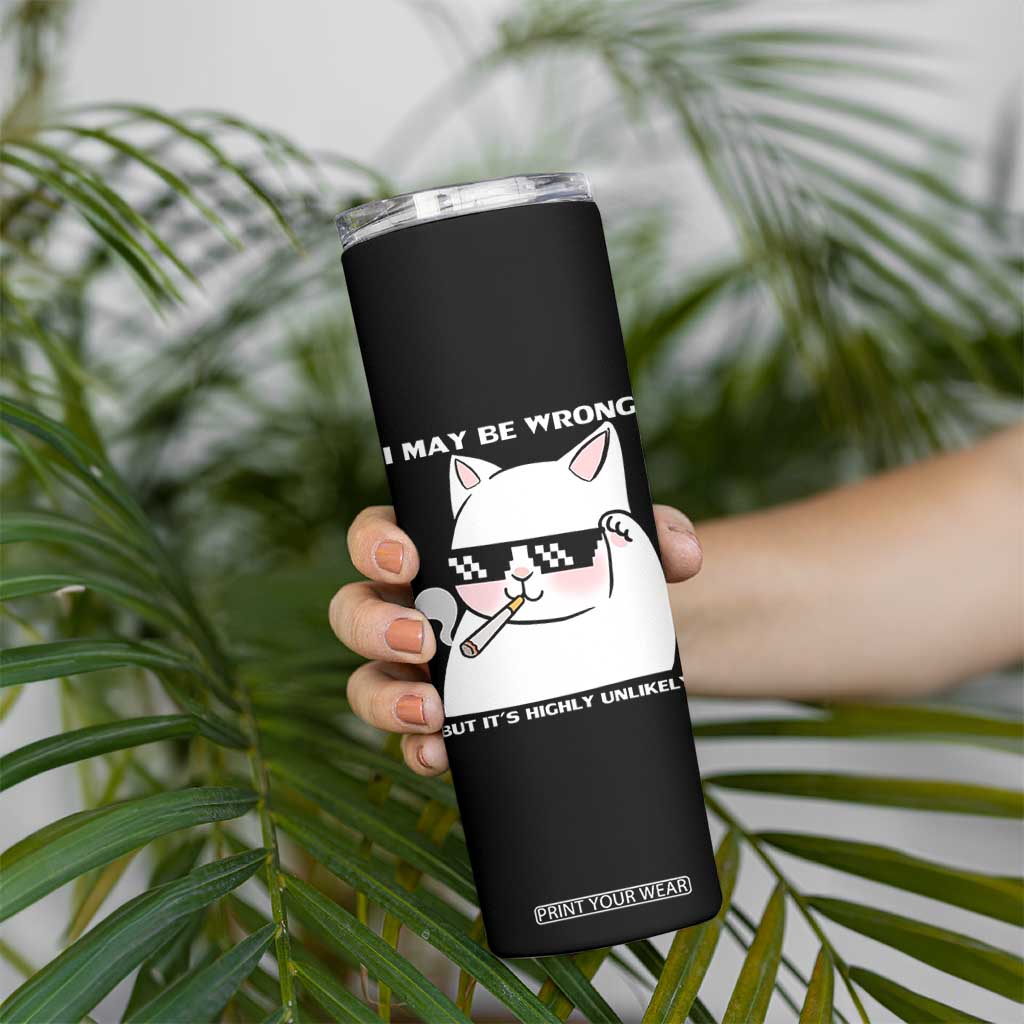 Funny Cat Humor Skinny Tumbler I May Be Wrong But It Is Highly Unlikely TS12 Print Your Wear