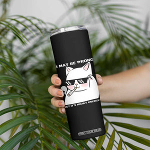Funny Cat Humor Skinny Tumbler I May Be Wrong But It Is Highly Unlikely TS12 Print Your Wear