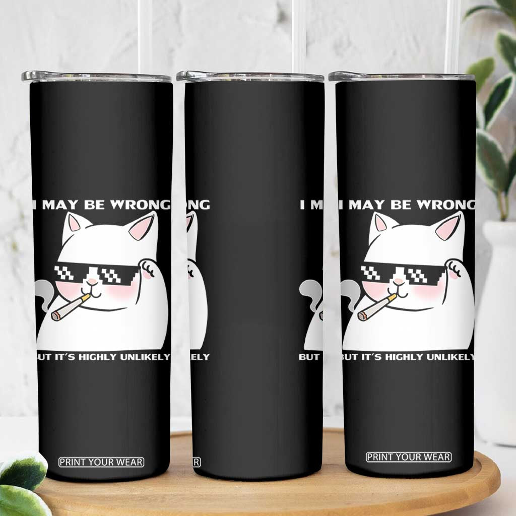 Funny Cat Humor Skinny Tumbler I May Be Wrong But It Is Highly Unlikely TS12 Print Your Wear