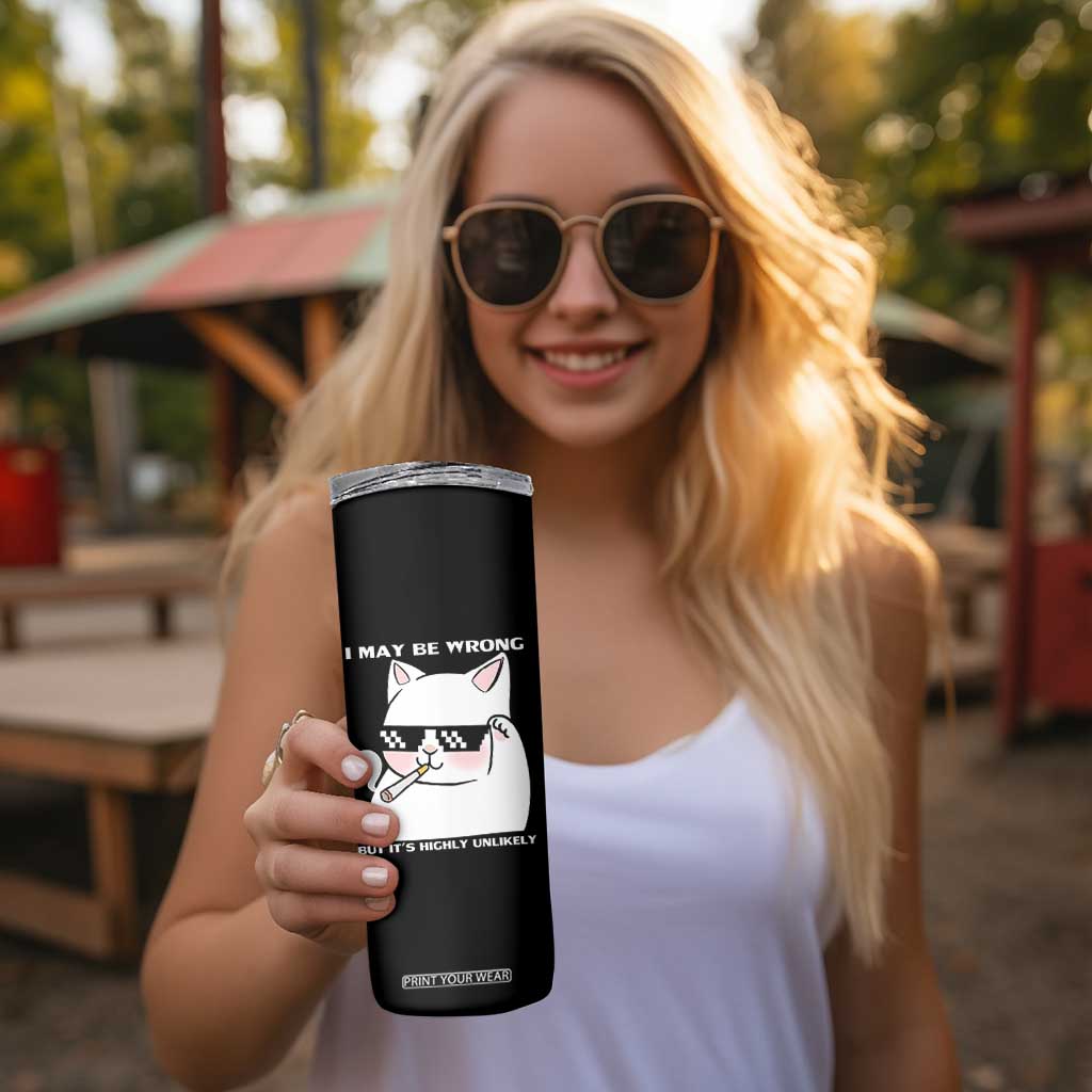 Funny Cat Humor Skinny Tumbler I May Be Wrong But It Is Highly Unlikely TS12 Print Your Wear