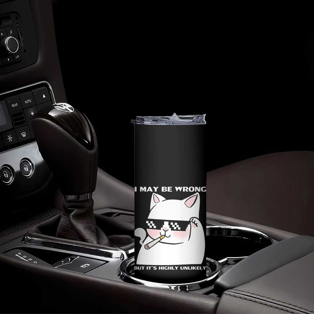 Funny Cat Humor Skinny Tumbler I May Be Wrong But It Is Highly Unlikely TS12 Print Your Wear