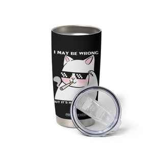 Funny Cat Humor Tumbler Cup I May Be Wrong But It Is Highly Unlikely TS12 Print Your Wear