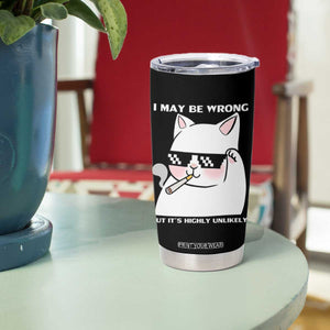 Funny Cat Humor Tumbler Cup I May Be Wrong But It Is Highly Unlikely TS12 Print Your Wear