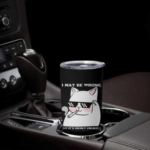 Funny Cat Humor Tumbler Cup I May Be Wrong But It Is Highly Unlikely TS12 Print Your Wear