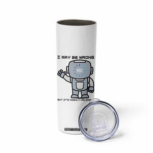 Funny Robot Humor Skinny Tumbler I May Be Wrong But It Is Highly Unlikely TS12 Print Your Wear