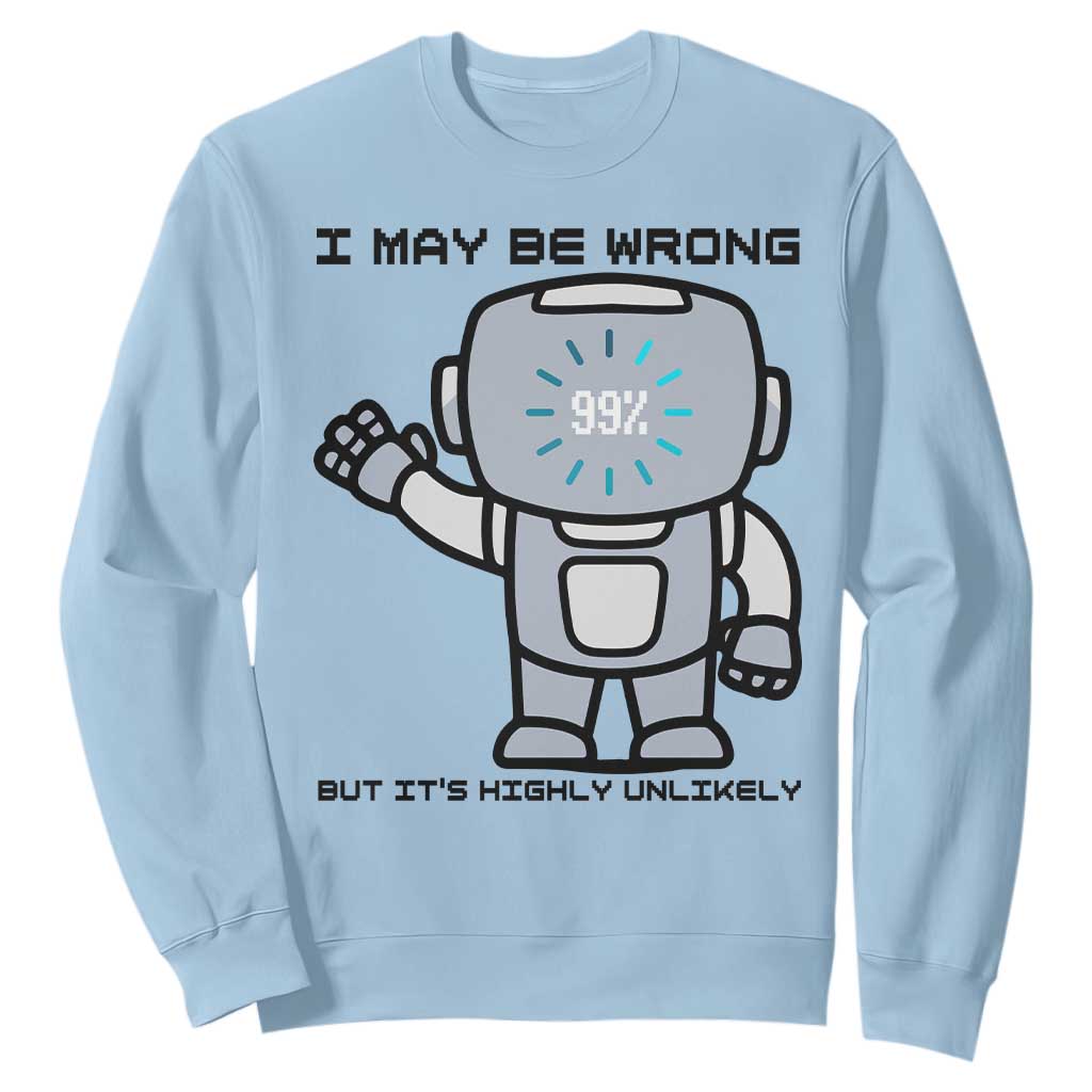 Funny Robot Humor Sweatshirt I May Be Wrong But It Is Highly Unlikely TS12 Light Blue Print Your Wear