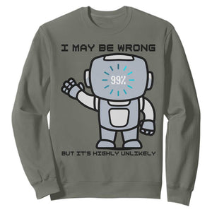 Funny Robot Humor Sweatshirt I May Be Wrong But It Is Highly Unlikely TS12 Military Green Print Your Wear