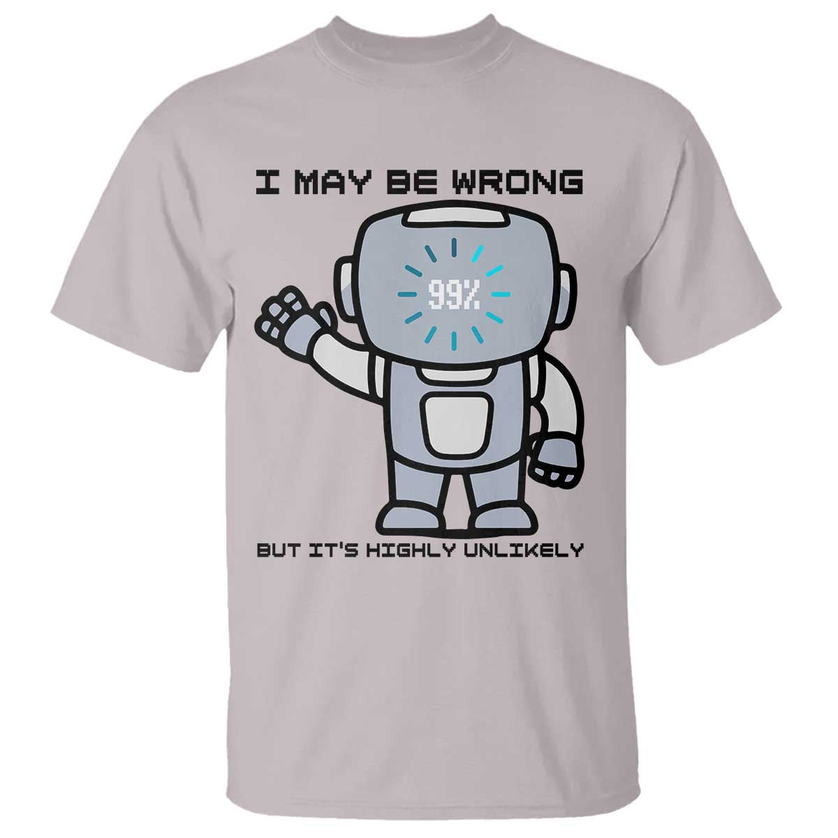 Funny Robot Humor T Shirt I May Be Wrong But It Is Highly Unlikely TS12 Ice Gray Print Your Wear