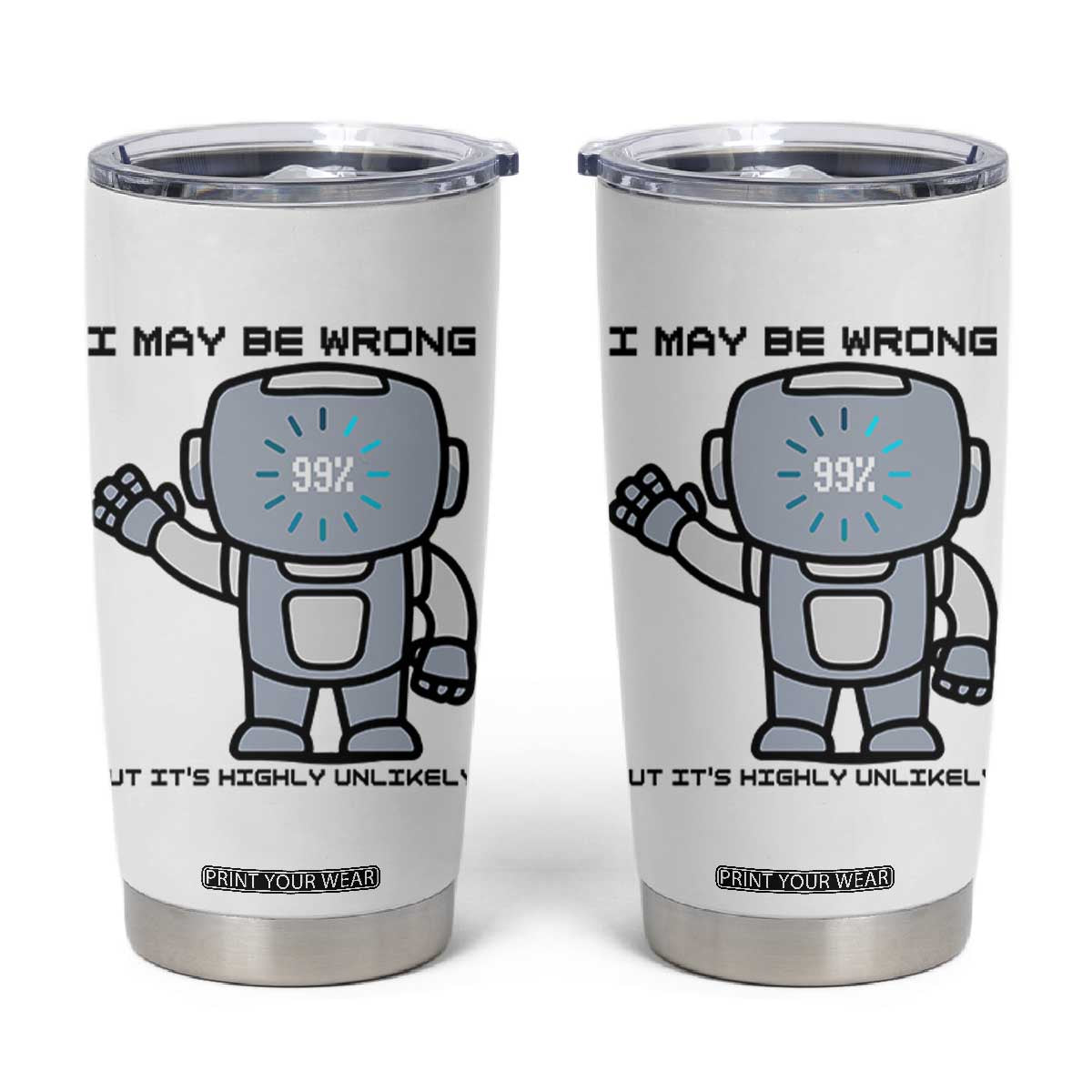 Funny Robot Humor Tumbler Cup I May Be Wrong But It Is Highly Unlikely TS12 White Print Your Wear