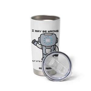 Funny Robot Humor Tumbler Cup I May Be Wrong But It Is Highly Unlikely TS12 Print Your Wear