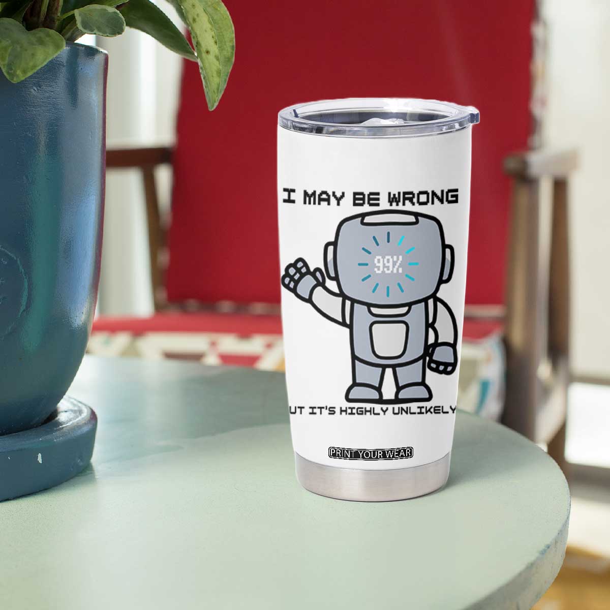 Funny Robot Humor Tumbler Cup I May Be Wrong But It Is Highly Unlikely TS12 Print Your Wear