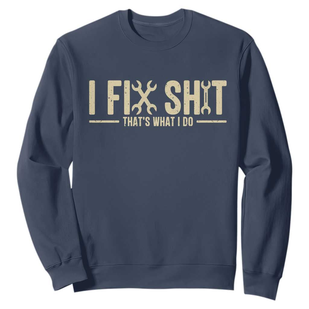 I Fix Shit Thats What I Do Sweatshirt Funny Handyman Gift TS12 Navy Print Your Wear
