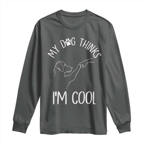 Funny My Dog Thinks I Am Cool Long Sleeve Shirt Dog Lover Sarcastic Humor TS12 Dark Heather Print Your Wear