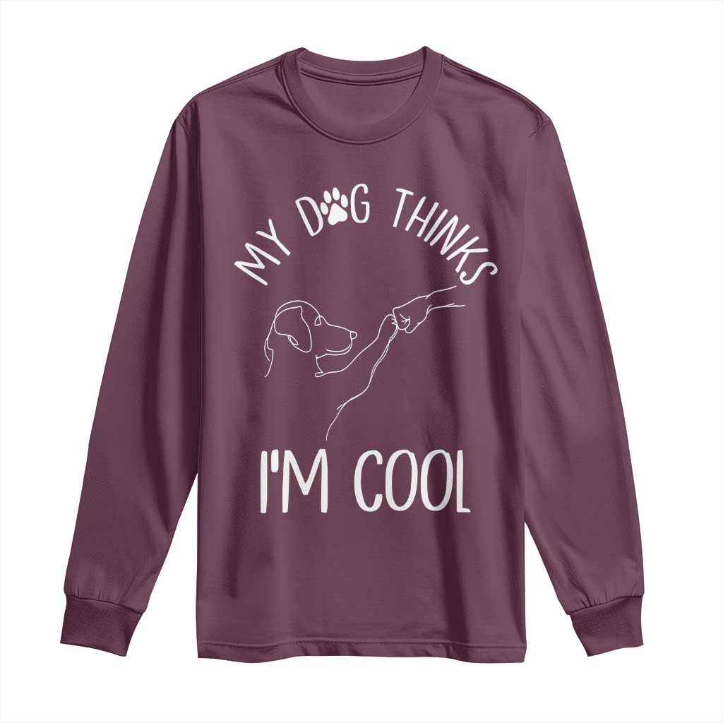 Funny My Dog Thinks I Am Cool Long Sleeve Shirt Dog Lover Sarcastic Humor TS12 Maroon Print Your Wear