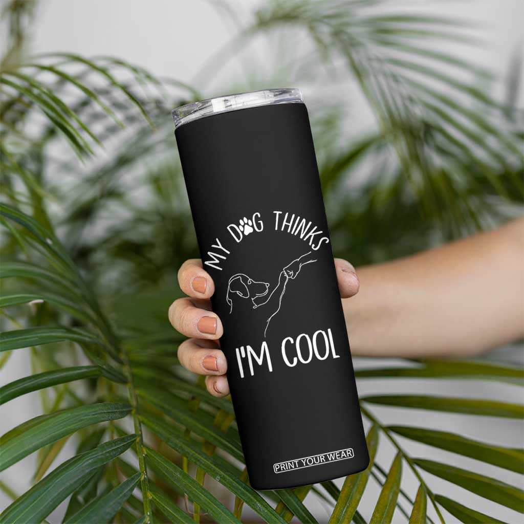 Funny My Dog Thinks I Am Cool Skinny Tumbler Dog Lover Sarcastic Humor TS12 Print Your Wear