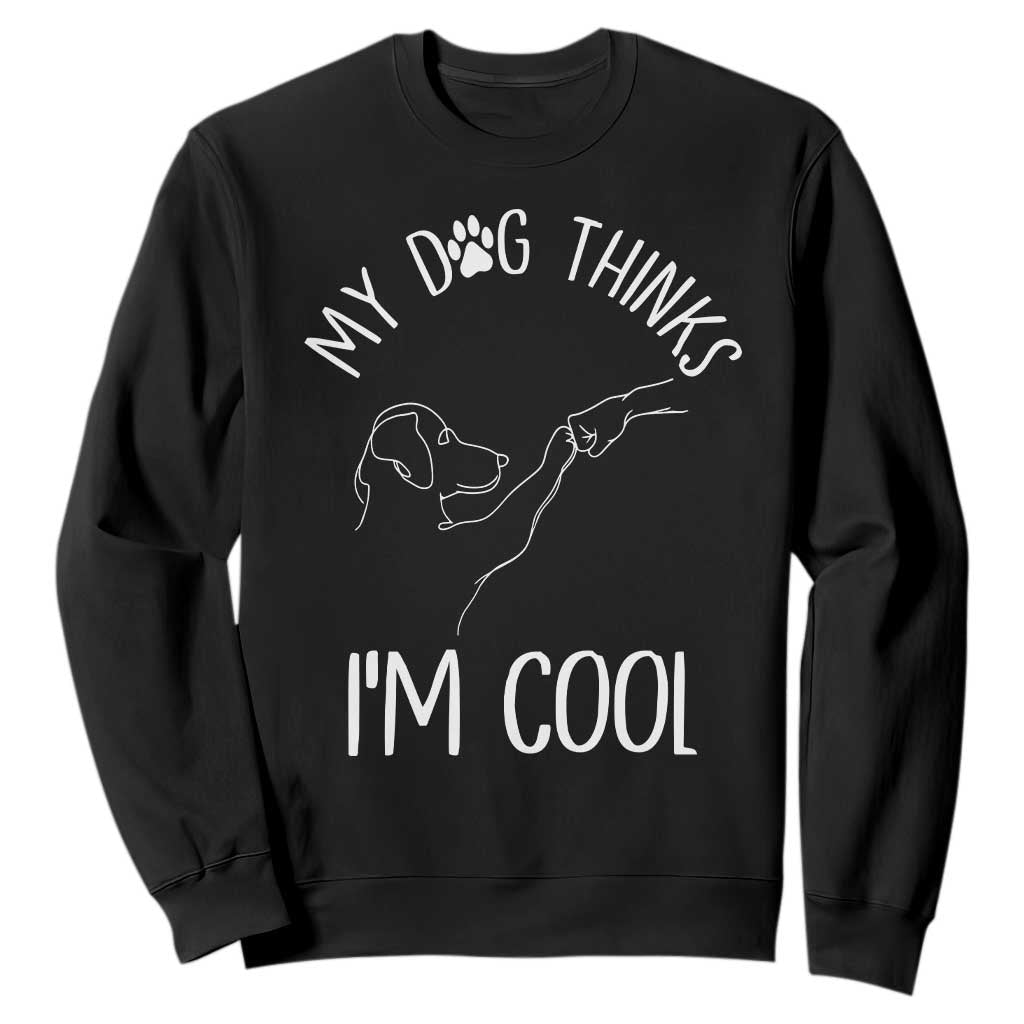 Funny My Dog Thinks I Am Cool Sweatshirt Dog Lover Sarcastic Humor TS12 Black Print Your Wear