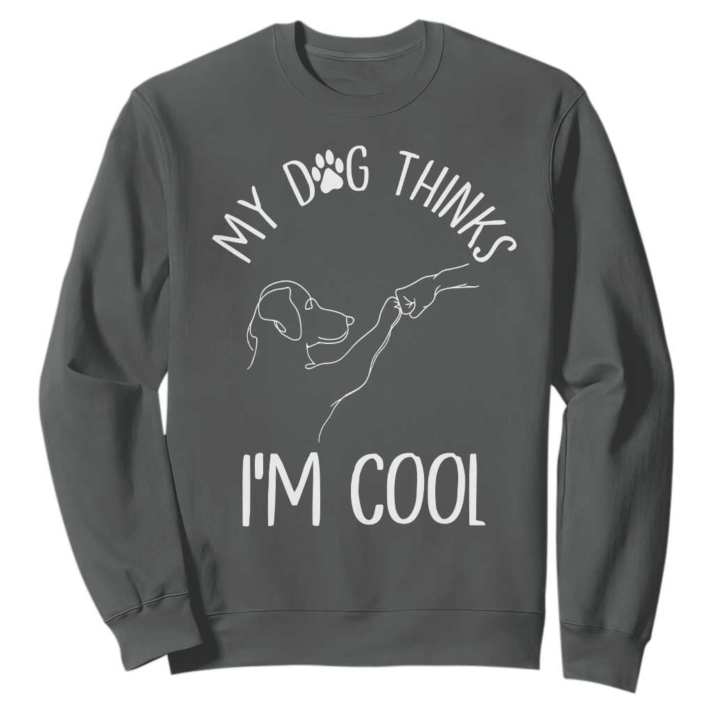 Funny My Dog Thinks I Am Cool Sweatshirt Dog Lover Sarcastic Humor TS12 Dark Heather Print Your Wear