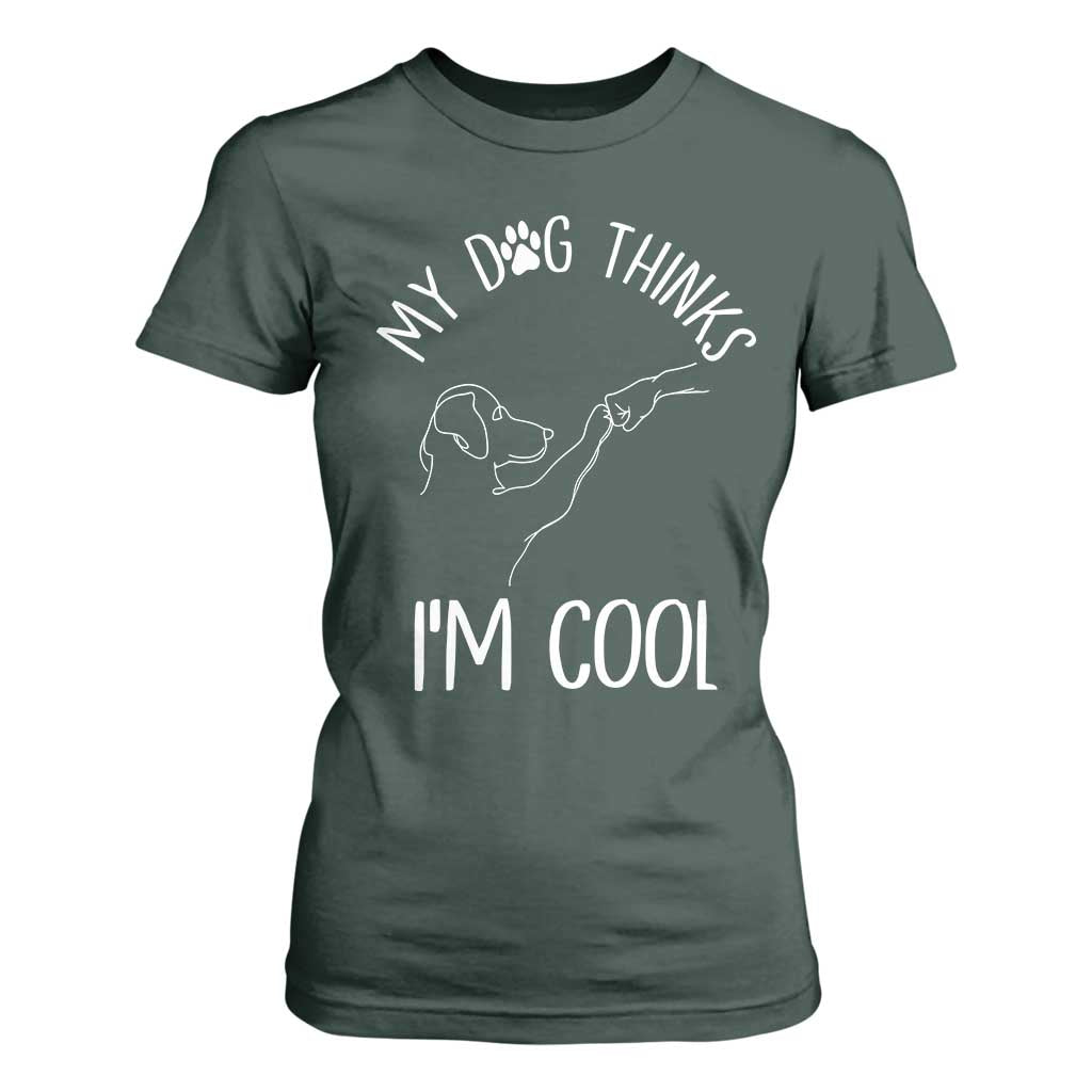 Funny My Dog Thinks I Am Cool T Shirt For Women Dog Lover Sarcastic Humor TS12 Dark Forest Green Print Your Wear