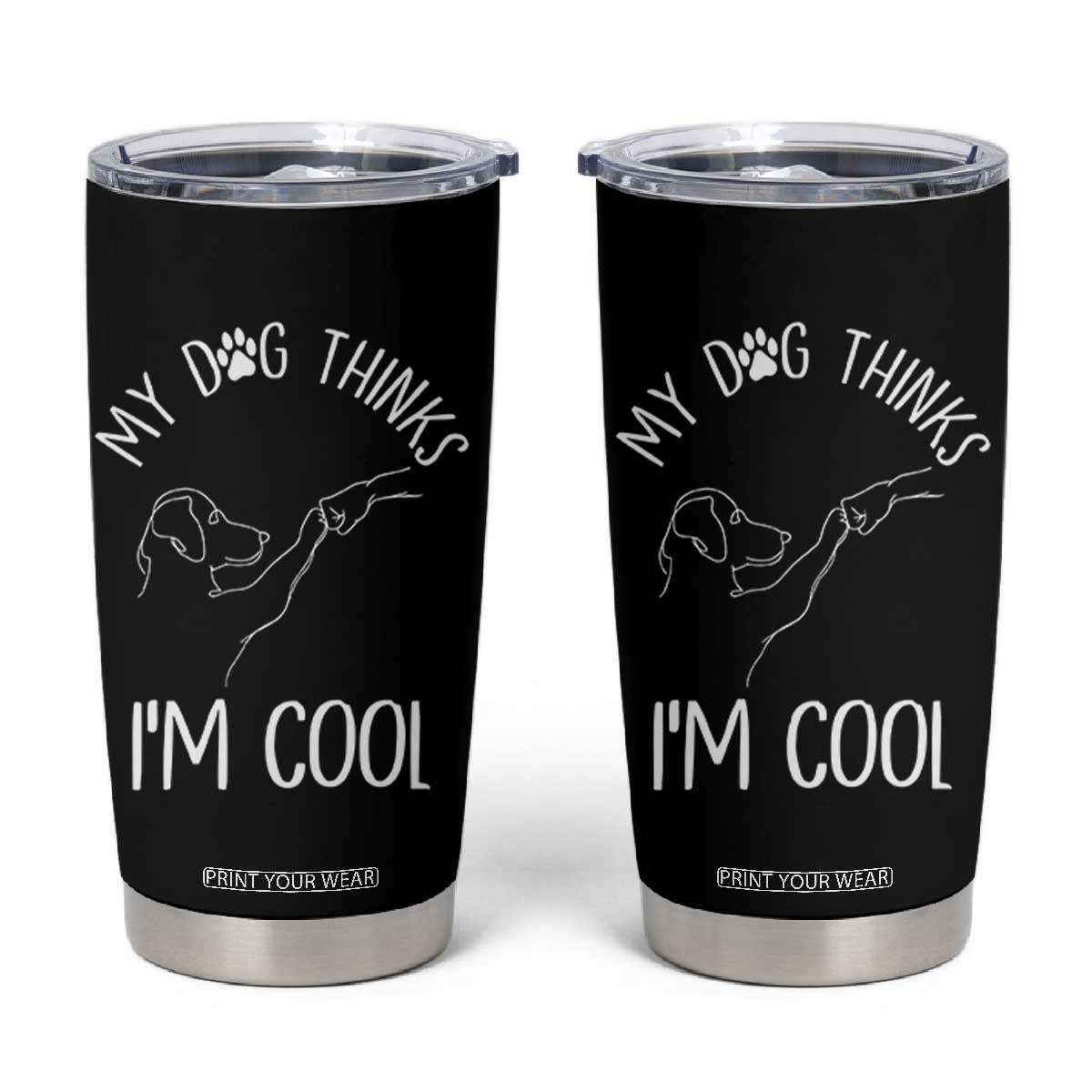 Funny My Dog Thinks I Am Cool Tumbler Cup Dog Lover Sarcastic Humor TS12 Black Print Your Wear