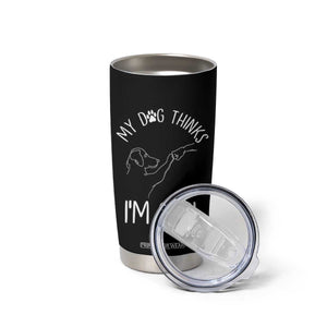 Funny My Dog Thinks I Am Cool Tumbler Cup Dog Lover Sarcastic Humor TS12 Print Your Wear