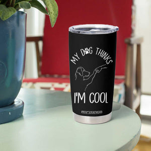 Funny My Dog Thinks I Am Cool Tumbler Cup Dog Lover Sarcastic Humor TS12 Print Your Wear