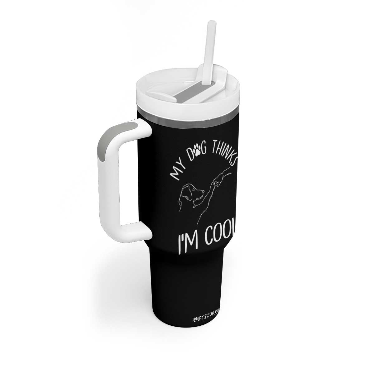 Funny My Dog Thinks I Am Cool Tumbler With Handle Dog Lover Sarcastic Humor TS12 Print Your Wear