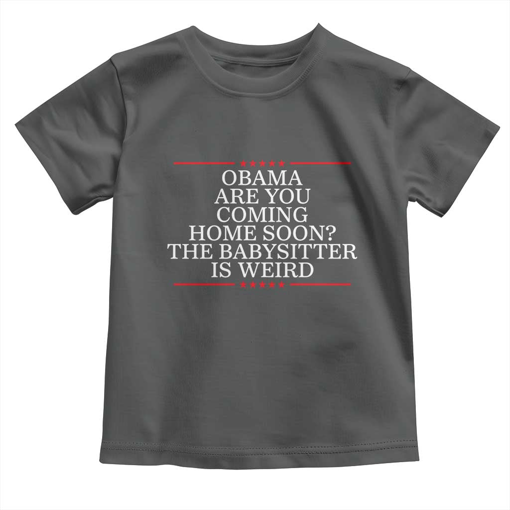 Obama Are You Coming Home Soon The Babysitter Is Weird Toddler T Shirt Funny Political Quote