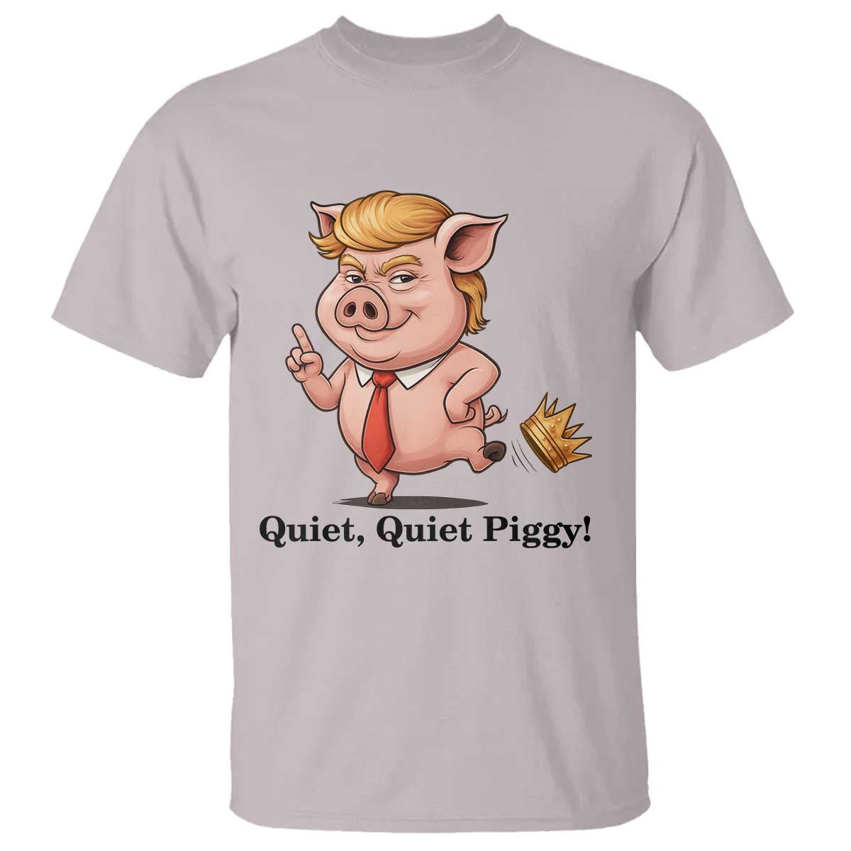 Quiet Quiet Piggy T Shirt Funny No Kings Pig Political TS12 Ice Gray Print Your Wear