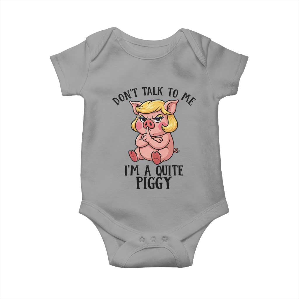 Dont Talk To Me I Am A Quite Piggy Baby Onesie Funny Pig Political - Print Your Wear