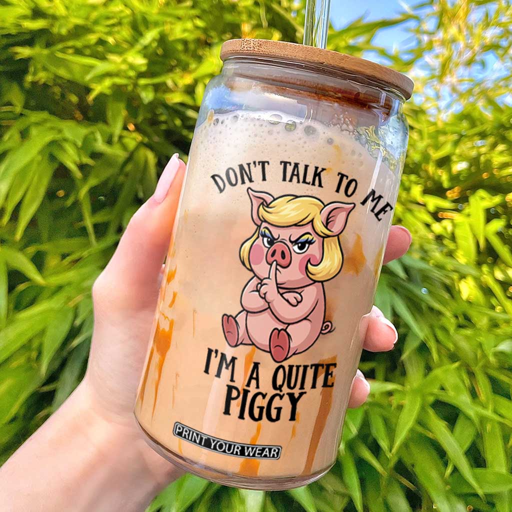 Dont Talk To Me I Am A Quite Piggy Glass Can Funny Pig Political TS12 White Print Your Wear