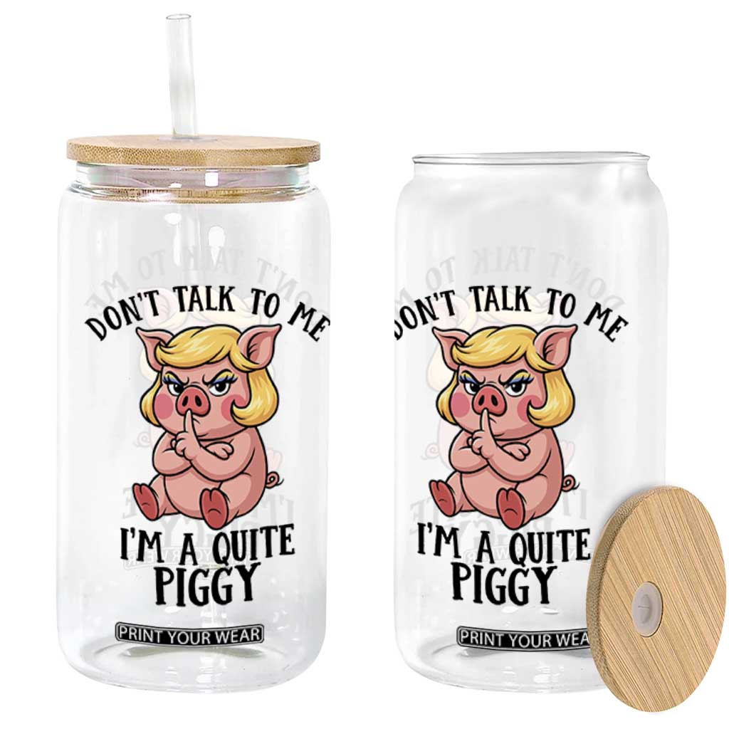 Dont Talk To Me I Am A Quite Piggy Glass Can Funny Pig Political TS12 Print Your Wear