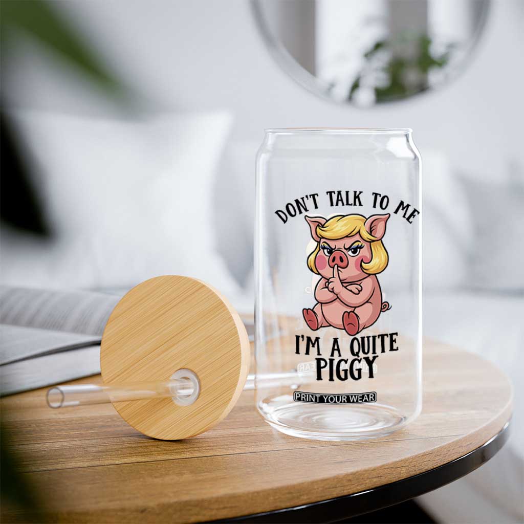 Dont Talk To Me I Am A Quite Piggy Glass Can Funny Pig Political TS12 Print Your Wear