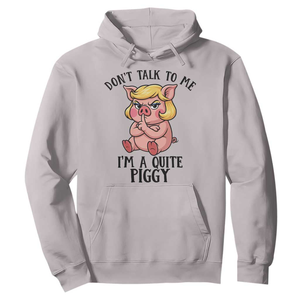 Dont Talk To Me I Am A Quite Piggy Hoodie Funny Pig Political TS12 Ice Gray Print Your Wear