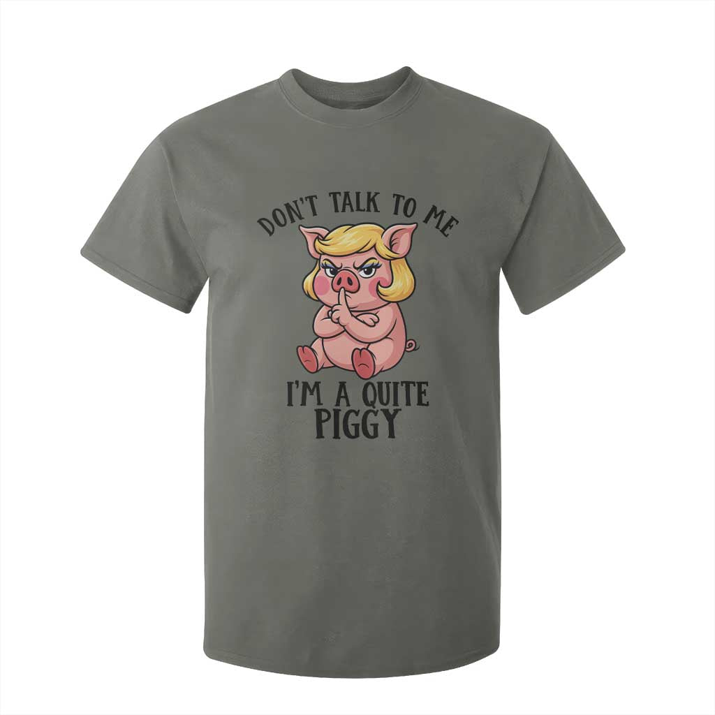 Dont Talk To Me I Am A Quite Piggy T Shirt For Kid Funny Pig Political TS12 Military Green Print Your Wear