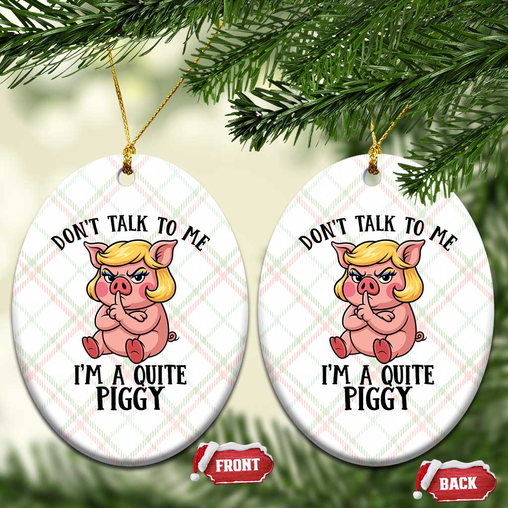 Dont Talk To Me I Am A Quite Piggy Ceramic Ornament Funny Pig Political TS12 Print Your Wear