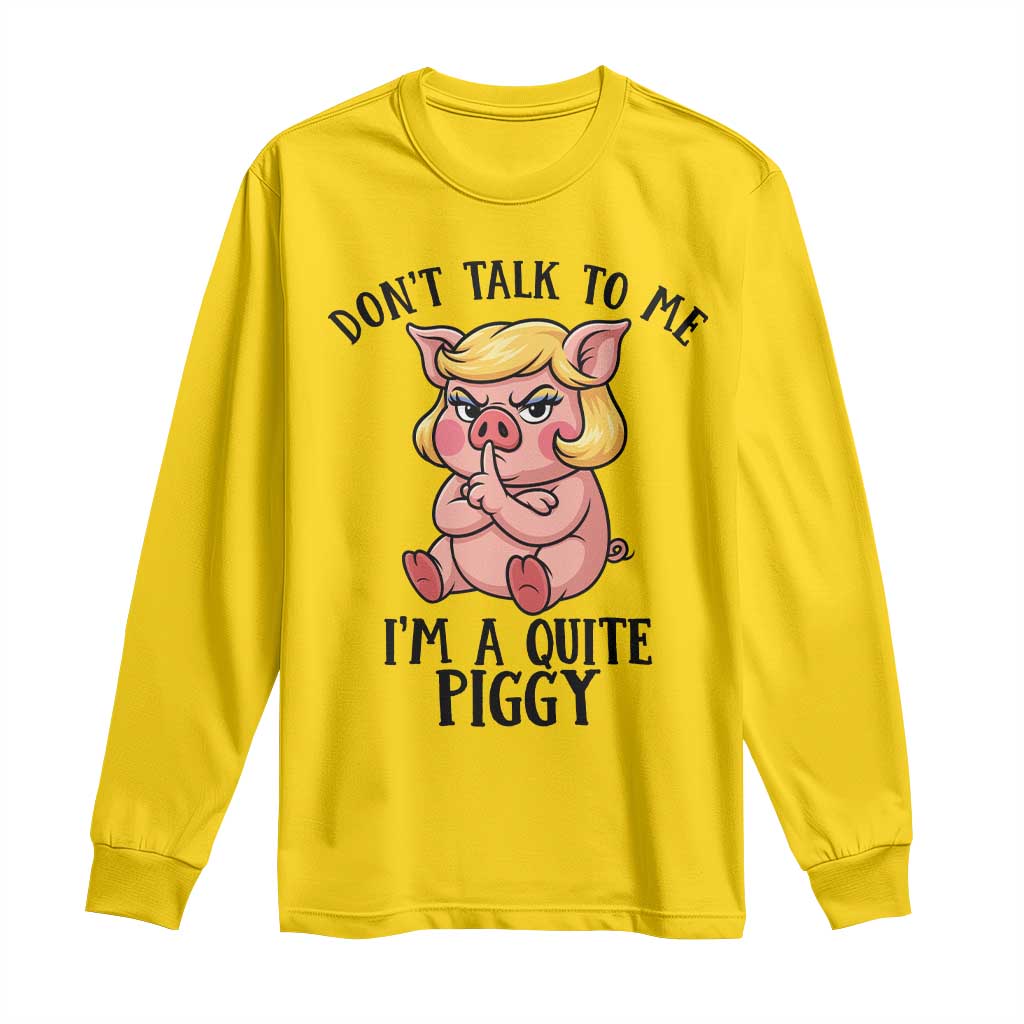 Dont Talk To Me I Am A Quite Piggy Long Sleeve Shirt Funny Pig Political TS12 Daisy Print Your Wear