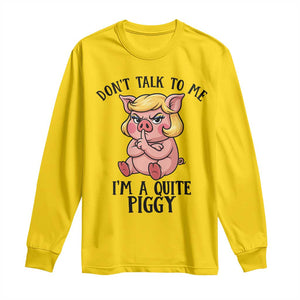 Dont Talk To Me I Am A Quite Piggy Long Sleeve Shirt Funny Pig Political TS12 Daisy Print Your Wear